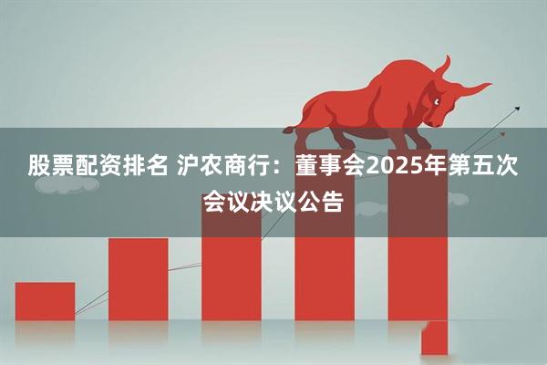 股票配资排名 沪农商行：董事会2025年第五次会议决议公告