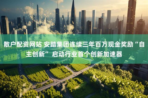 散户配资网站 安踏集团连续三年百万现金奖励“自主创新” 启动行业首个创新加速器