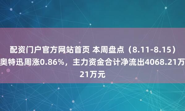 配资门户官方网站首页 本周盘点（8.11-8.15）：奥特迅周涨0.86%，主力资金合计净流出4068.21万元